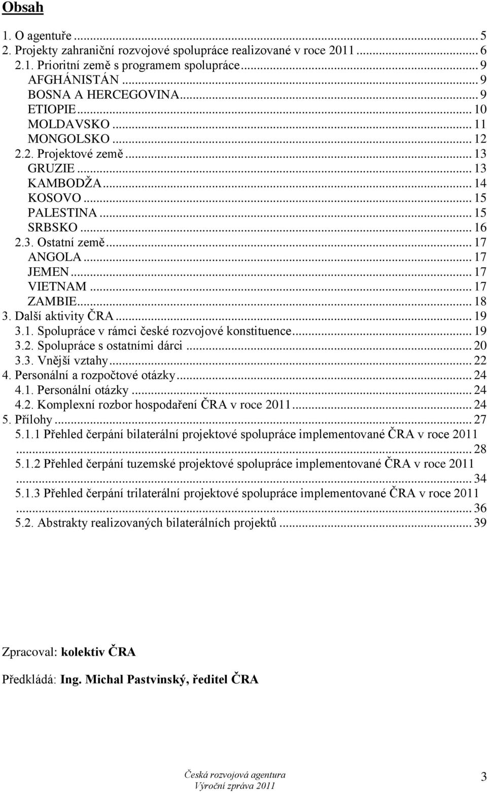 Další aktivity ČRA... 19 3.1. Spolupráce v rámci české rozvojové konstituence... 19 3.2. Spolupráce s ostatními dárci... 20 3.3. Vnější vztahy... 22 4. Personální a rozpočtové otázky... 24 4.1. Personální otázky.