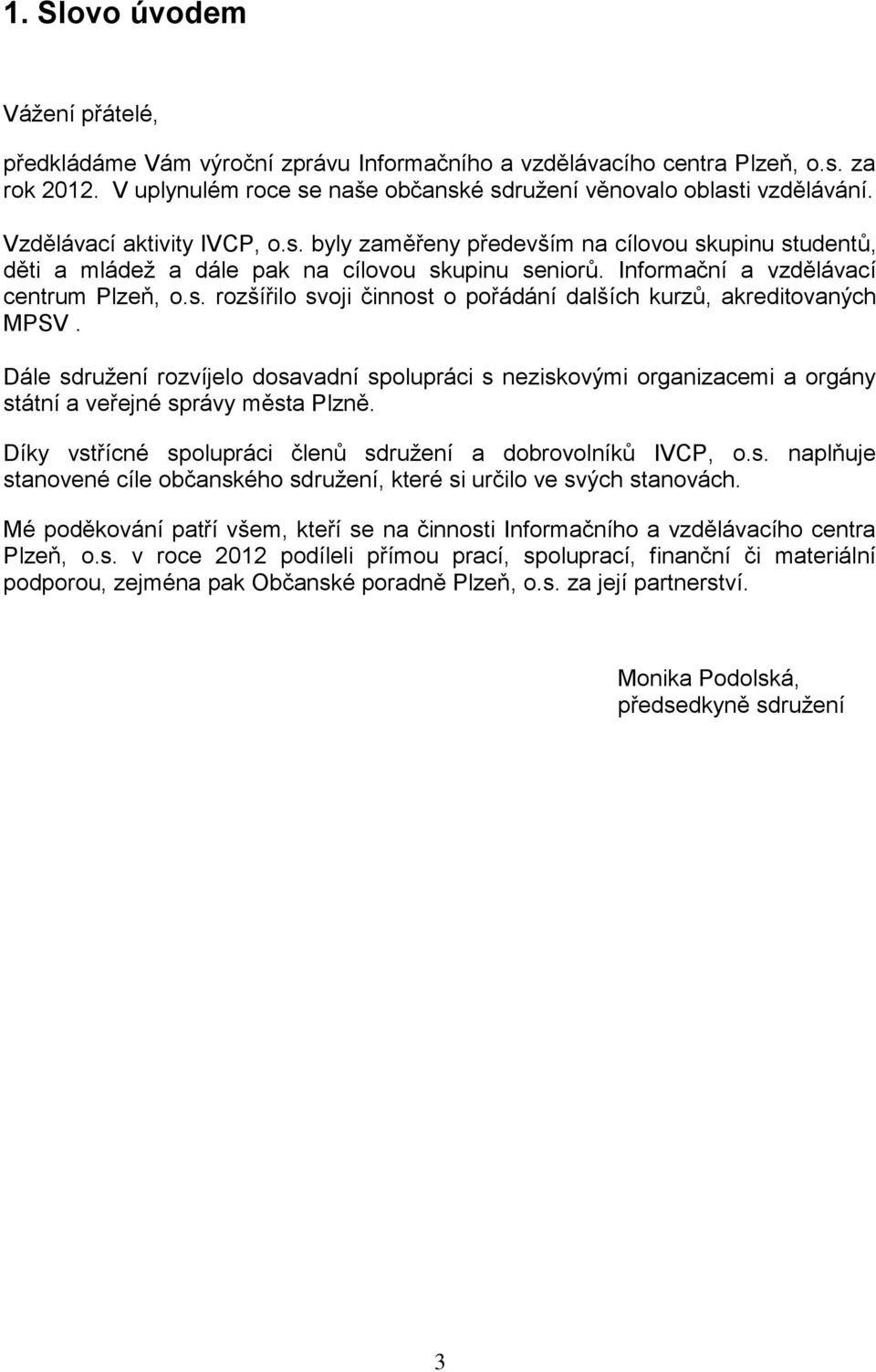 Dále sdružení rozvíjelo dosavadní spolupráci s neziskovými organizacemi a orgány státní a veřejné správy města Plzně. Díky vstřícné spolupráci členů sdružení a dobrovolníků IVCP, o.s. naplňuje stanovené cíle občanského sdružení, které si určilo ve svých stanovách.