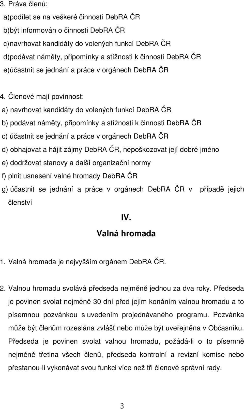 Členové mají povinnost: a) navrhovat kandidáty do volených funkcí DebRA ČR b) podávat náměty, připomínky a stížnosti k činnosti DebRA ČR c) účastnit se jednání a práce v orgánech DebRA ČR d)