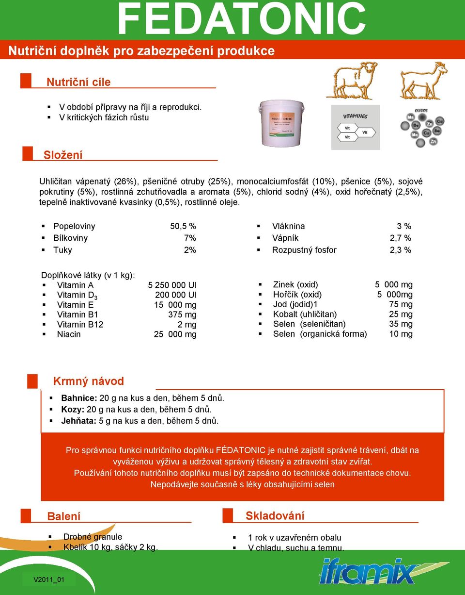 Bílkoviny 7% Tuky 2% Vláknina 3 % Vápník 2,7 % Rozpustný fosfor 2,3 % Doplňkové látky (v 1 kg): Vitamin A 5 250 000 UI Vitamin D 3 200 000 UI Vitamin E 15 000 mg Vitamin B1 375 mg Vitamin B12 2 mg