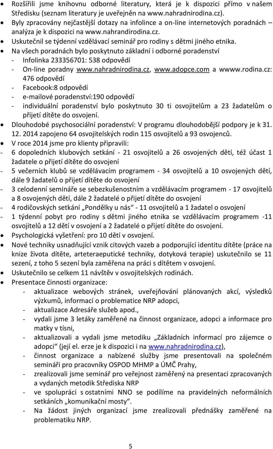 Uskutečnil se týdenní vzdělávací seminář pro rodiny s dětmi jiného etnika. Na všech poradnách bylo poskytnuto základní i odborné poradenství - Infolinka 233356701: 538 odpovědí - On-line poradny www.