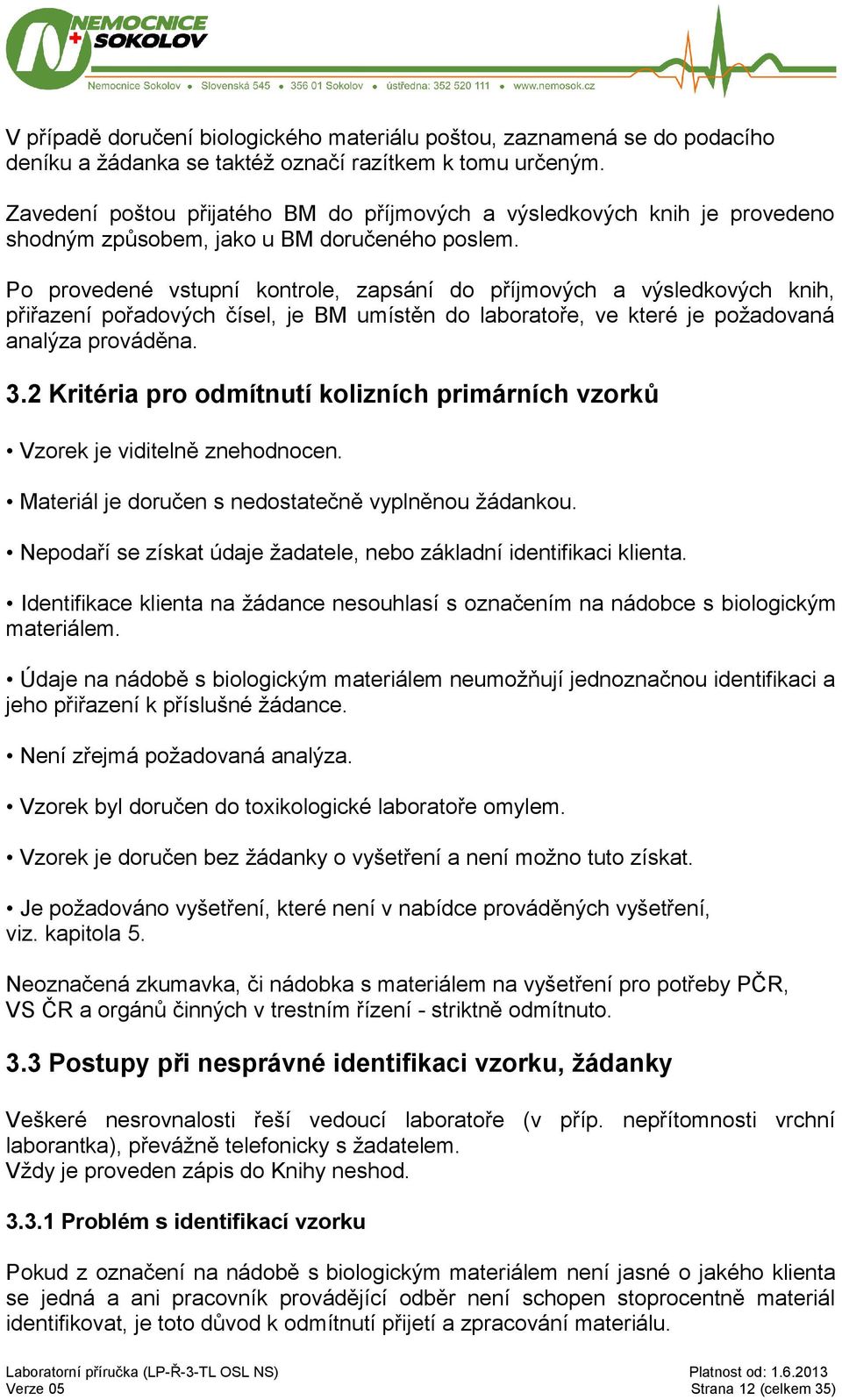 Po provedené vstupní kontrole, zapsání do příjmových a výsledkových knih, přiřazení pořadových čísel, je BM umístěn do laboratoře, ve které je požadovaná analýza prováděna. 3.