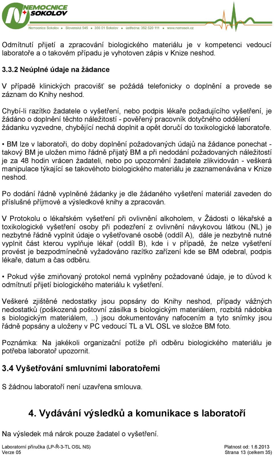 Chybí-li razítko žadatele o vyšetření, nebo podpis lékaře požadujícího vyšetření, je žádáno o doplnění těchto náležitostí - pověřený pracovník dotyčného oddělení žádanku vyzvedne, chybějící nechá