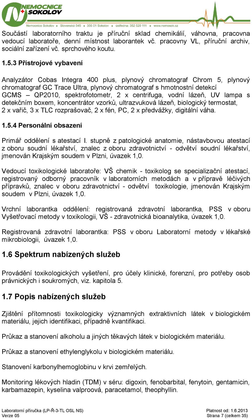 2 x centrifuga, vodní lázeň, UV lampa s detekčním boxem, koncentrátor vzorků, ultrazvuková lázeň, biologický termostat, 2 x vařič, 3 x TLC rozprašovač, 2 x fén, PC, 2 x předvážky, digitální váha. 1.5.