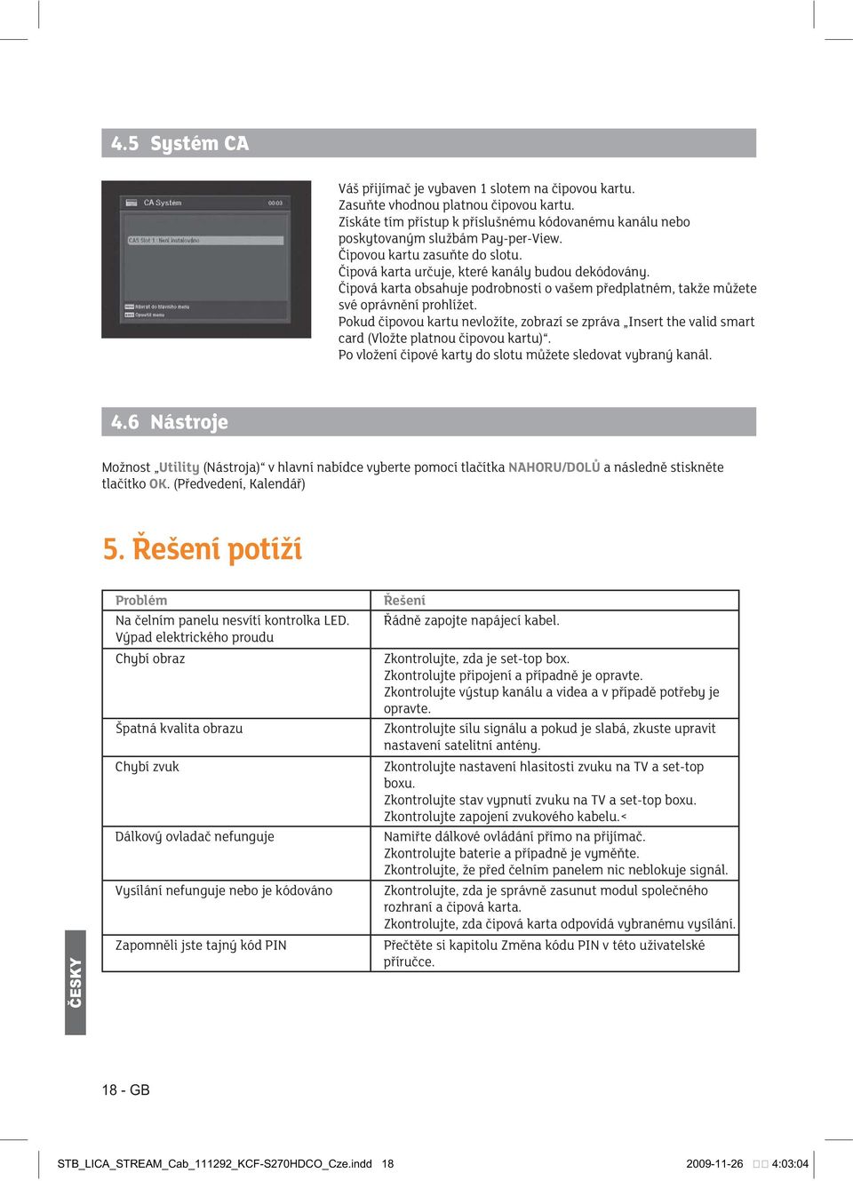 Po vložení čipové karty do slotu můžete sledovat vybraný kanál. 4.6 Nástroje UtilityNAHORU/DOLŮ a následně stiskněte tlačítko OK 5. Řešení potíží Problém Na čelním panelu nesvítí kontrolka LED.