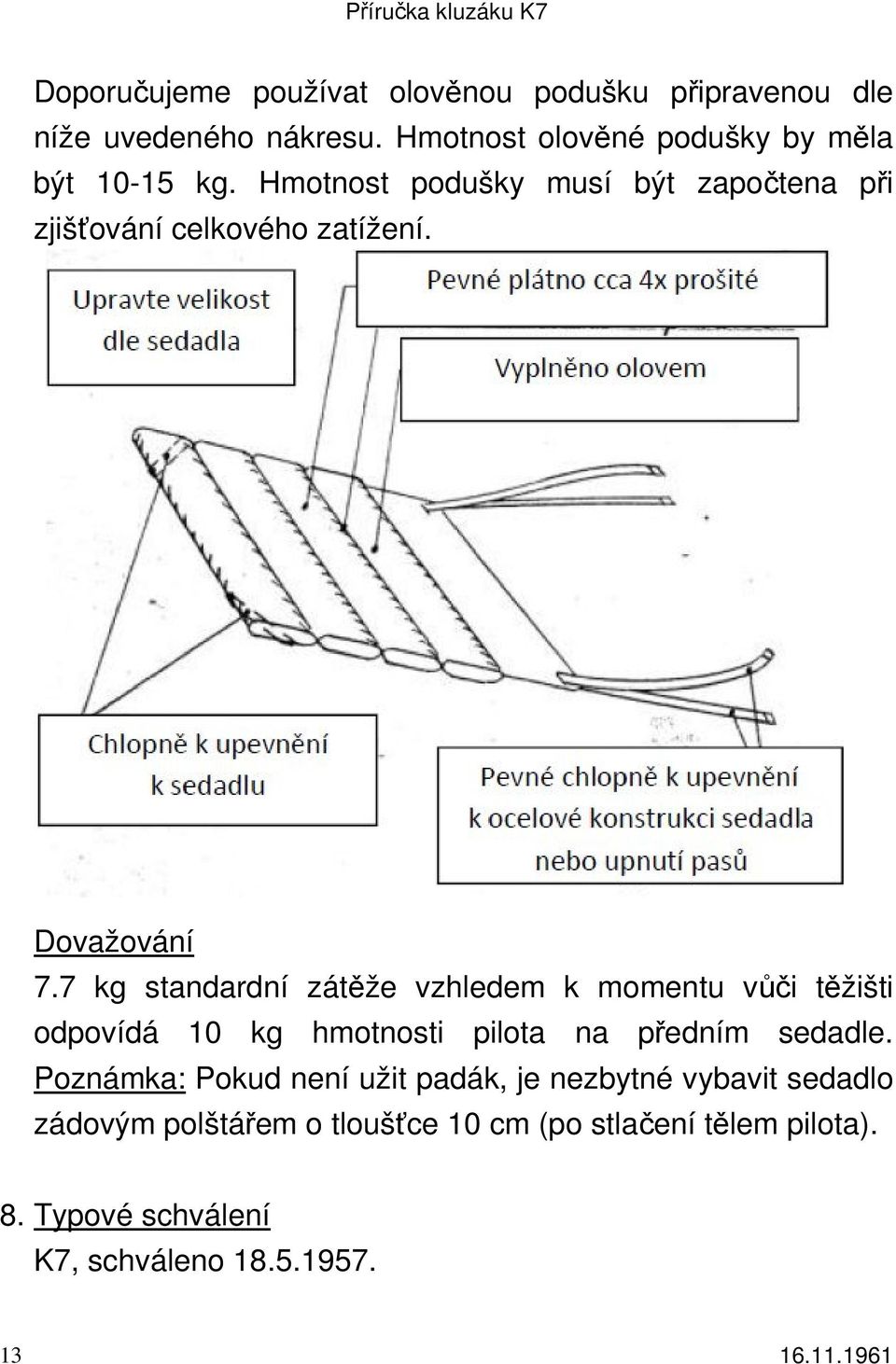 Dovažování 7.7 kg standardní zátěže vzhledem k momentu vůči těžišti odpovídá 10 kg hmotnosti pilota na předním sedadle.