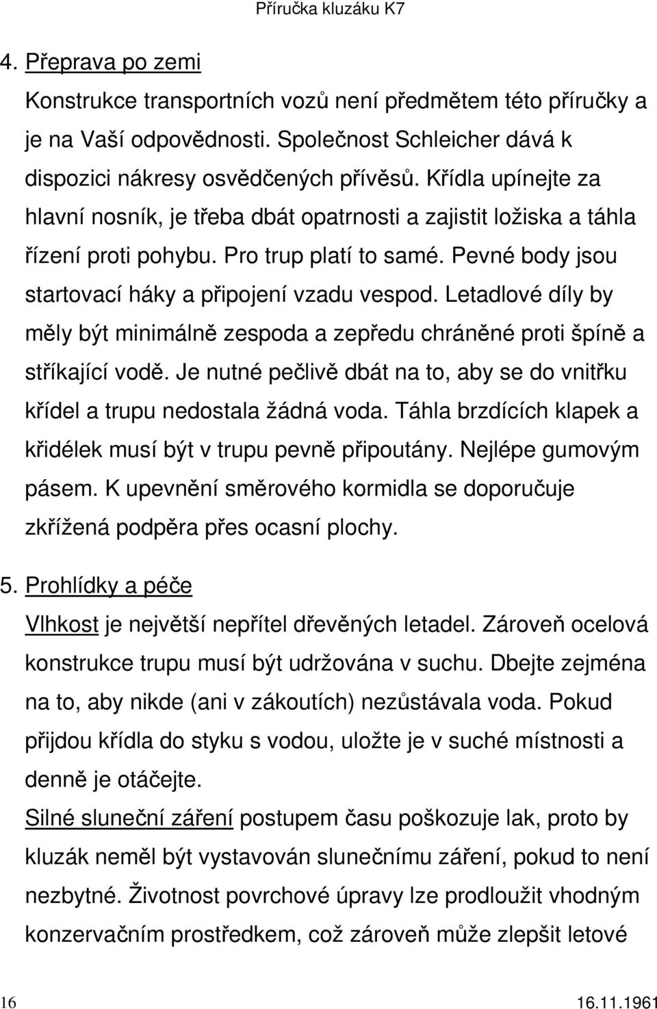 Letadlové díly by měly být minimálně zespoda a zepředu chráněné proti špíně a stříkající vodě. Je nutné pečlivě dbát na to, aby se do vnitřku křídel a trupu nedostala žádná voda.