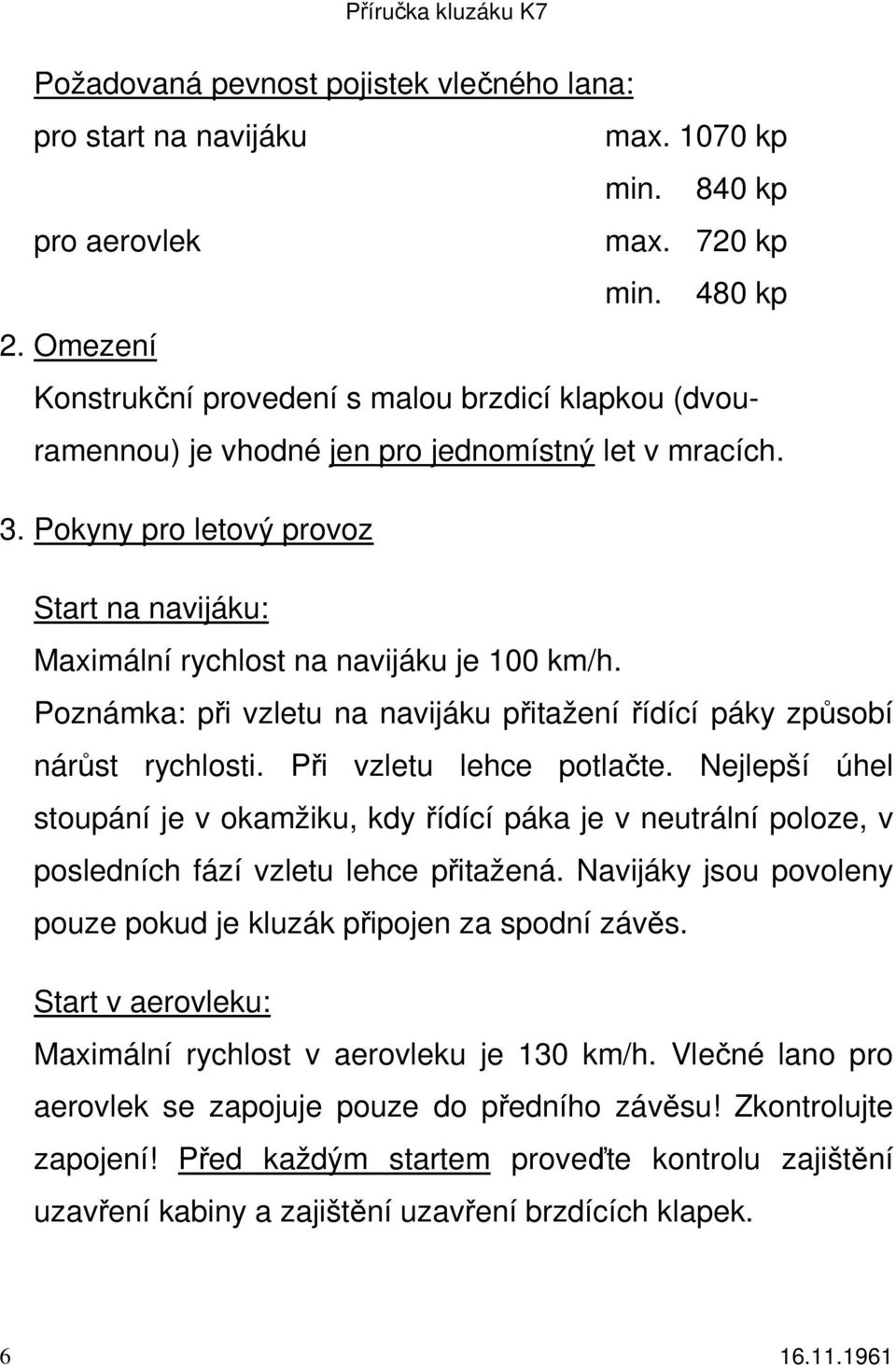 Pokyny pro letový provoz Start na navijáku: Maximální rychlost na navijáku je 100 km/h. Poznámka: při vzletu na navijáku přitažení řídící páky způsobí nárůst rychlosti. Při vzletu lehce potlačte.