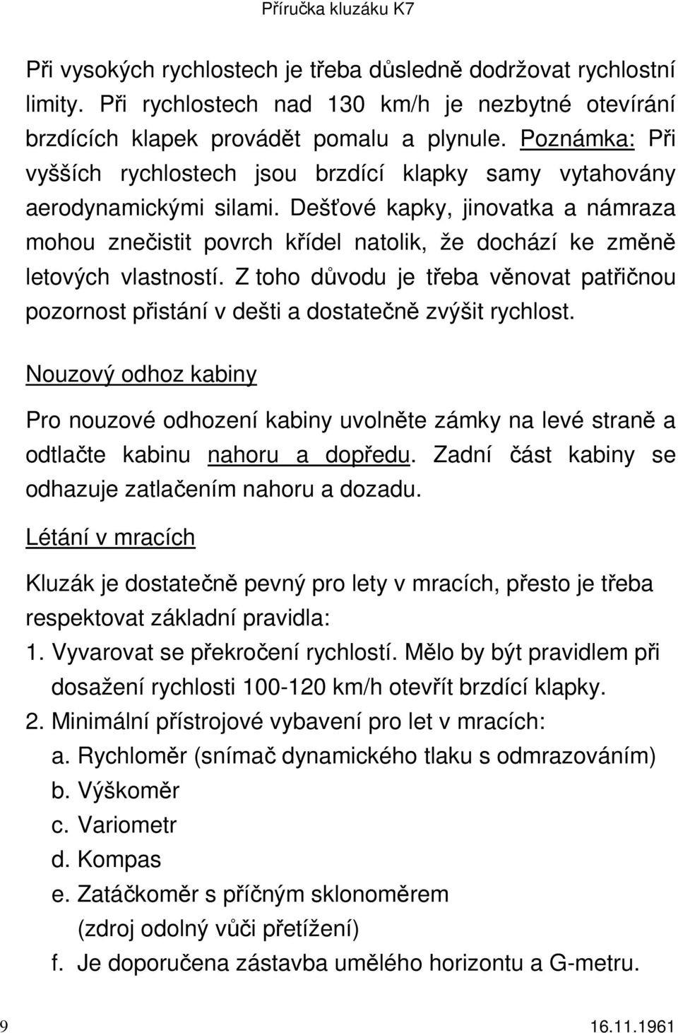 Dešťové kapky, jinovatka a námraza mohou znečistit povrch křídel natolik, že dochází ke změně letových vlastností.