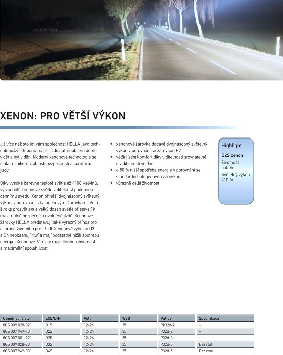 Díky vysoké barevné teplotě světla až 4100 Kelvinů, vytváří bílé xenonové světlo viditelnost podobnou dennímu světlu. Xenon přináší dvojnásobný světelný výkon, v porovnání s halogenovými žárovkami.