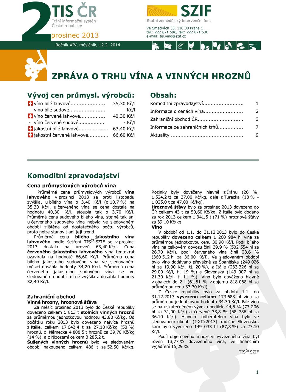 .. 35,30 Kč/l - Kč/l 40,30 Kč/l - Kč/l 63,40 Kč/l 66,60 Kč/l Obsah: Komoditní zpravodajství... Informace o cenách vína... Zahraniční obchod ČR... Informace ze zahraničních trhů... Aktuality.