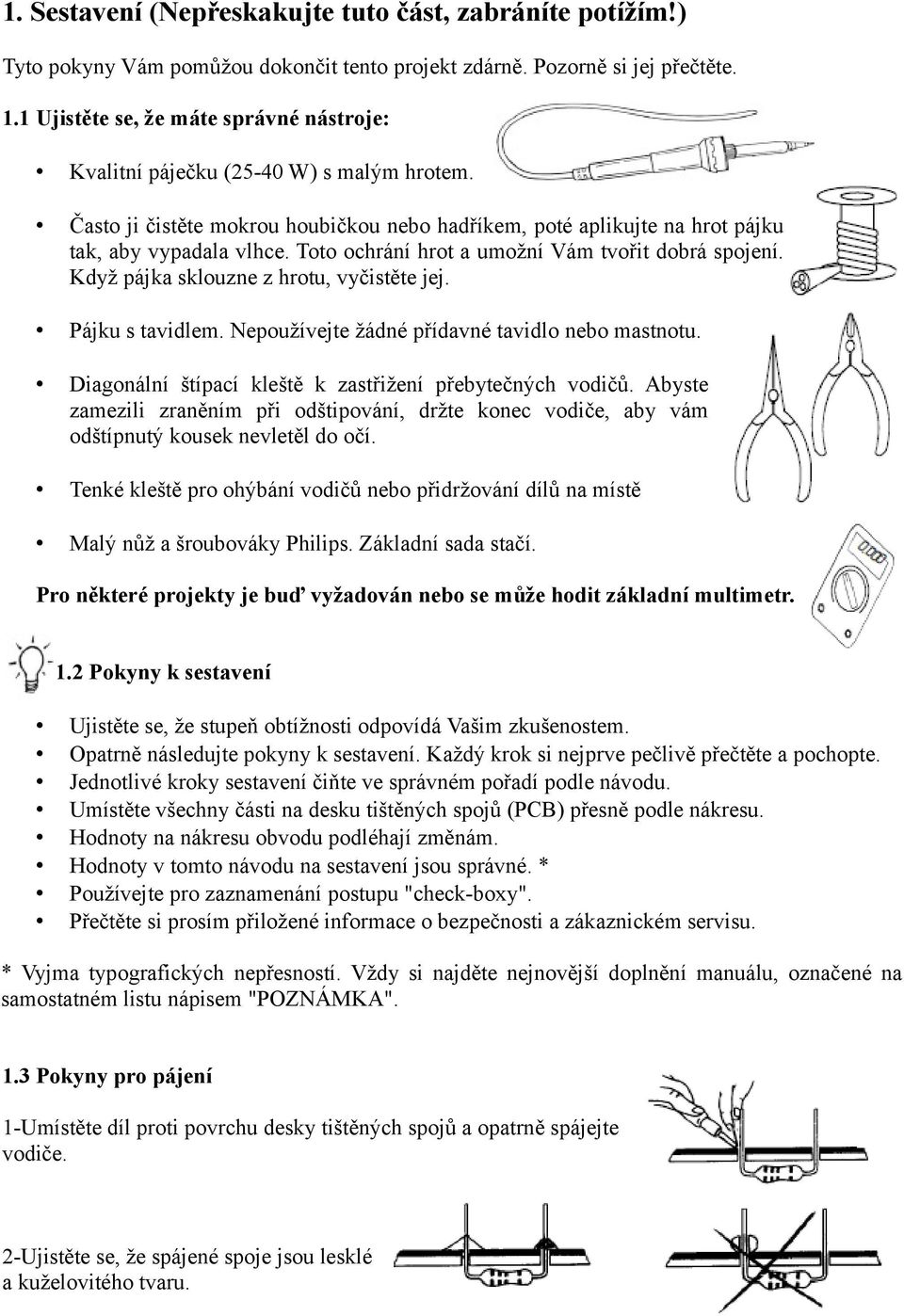 Toto ochrání hrot a umožní Vám tvořit dobrá spojení. Když pájka sklouzne z hrotu, vyčistěte jej. Pájku s tavidlem. Nepoužívejte žádné přídavné tavidlo nebo mastnotu.