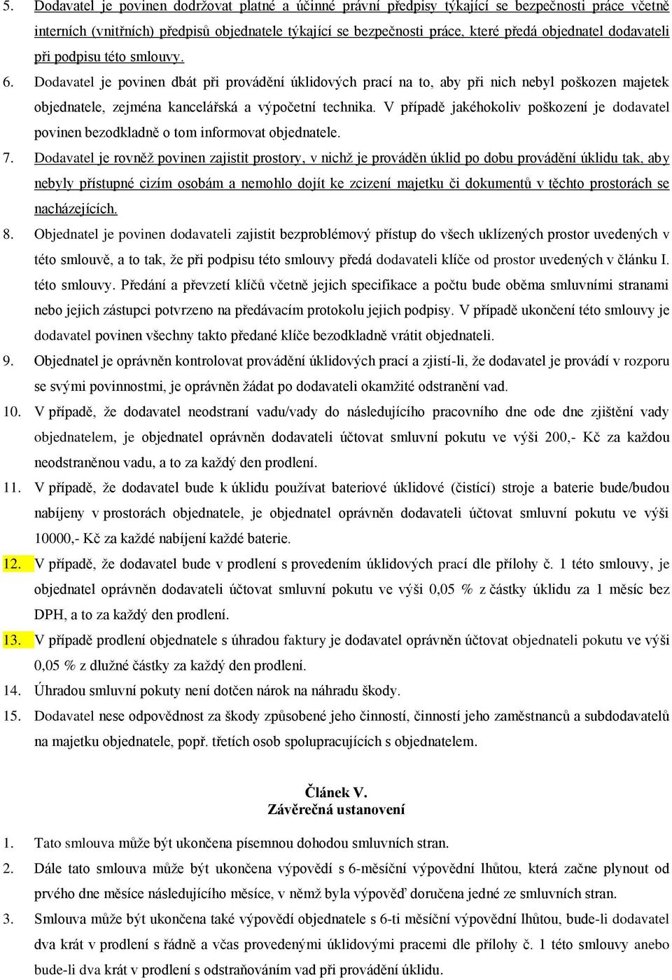 V případě jakéhokoliv poškození je dodavatel povinen bezodkladně o tom informovat objednatele. 7.