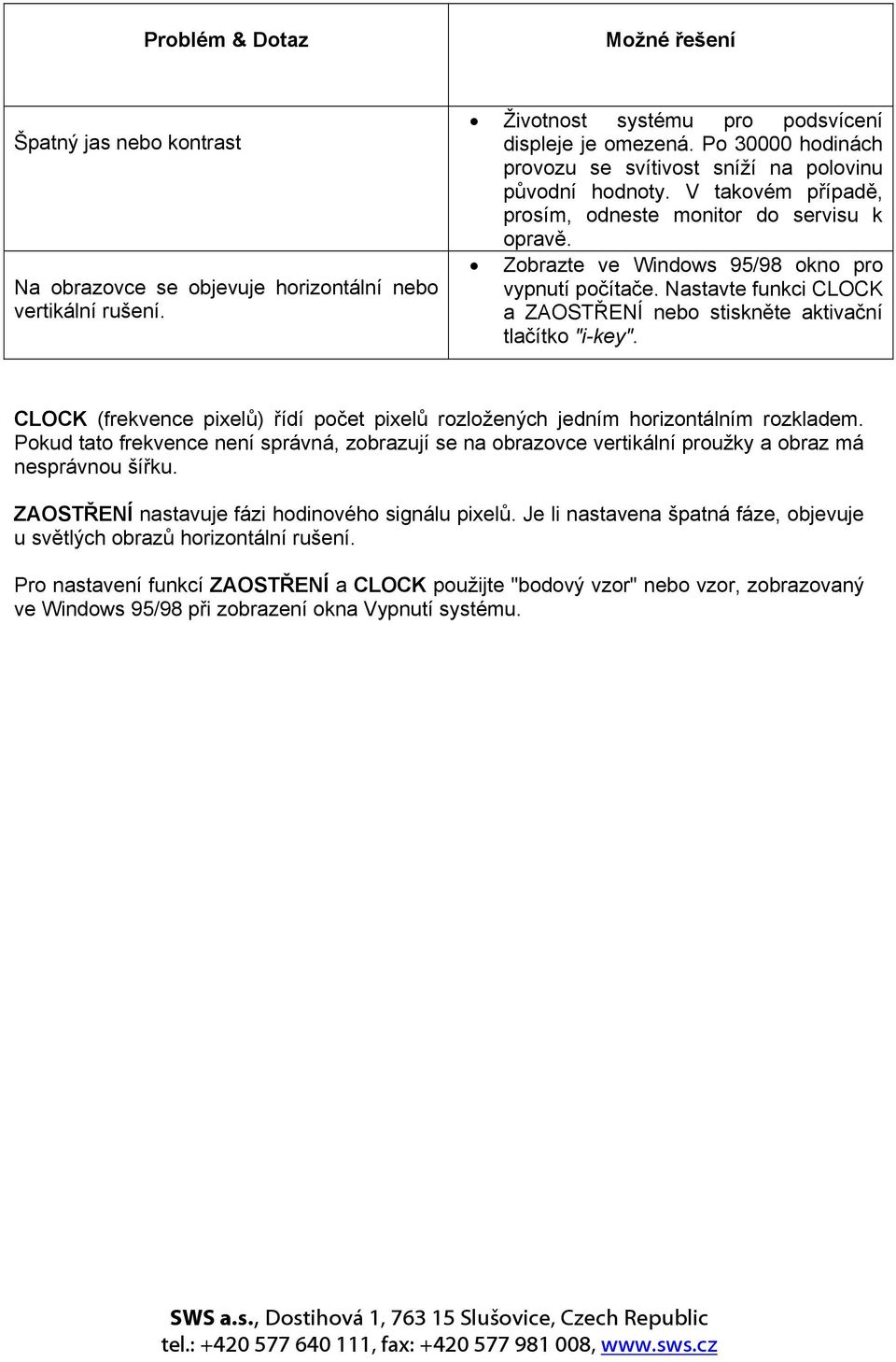 Nastavte funkci CLOCK a ZAOSTŘENÍ nebo stiskněte aktivační tlačítko "i-key". CLOCK (frekvence pixelů) řídí počet pixelů rozložených jedním horizontálním rozkladem.