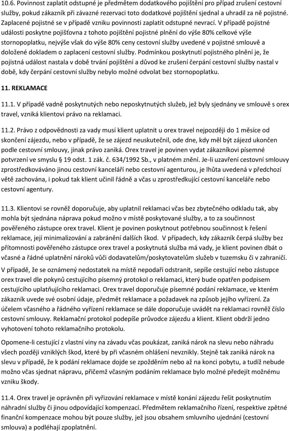 V případě pojistné události poskytne pojišťovna z tohoto pojištění pojistné plnění do výše 80% celkové výše stornopoplatku, nejvýše však do výše 80% ceny cestovní služby uvedené v pojistné smlouvě a