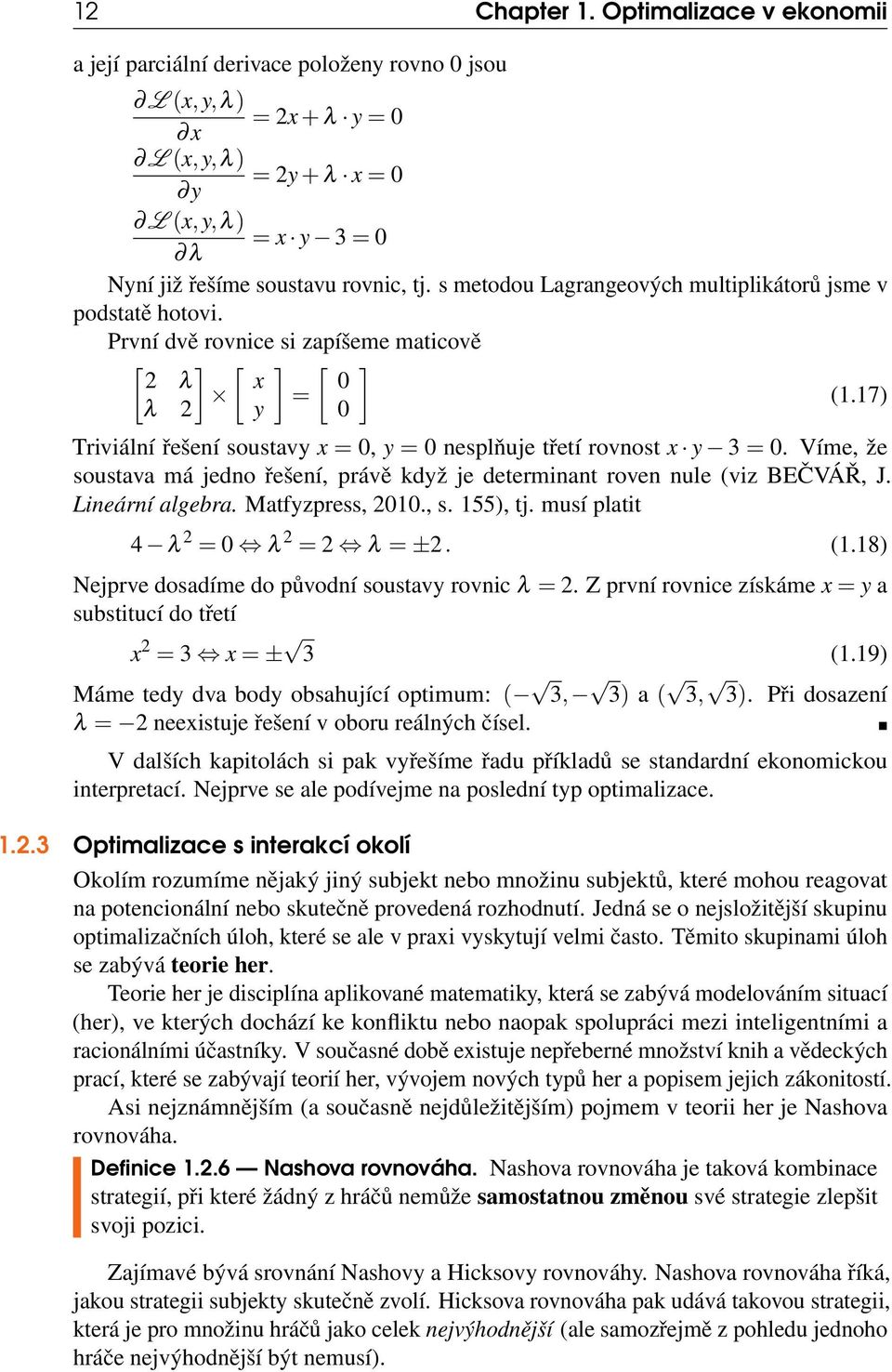 17) λ 2 y 0 Triviální řešení soustavy x = 0, y = 0 nesplňuje třetí rovnost x y 3 = 0. Víme, že soustava má jedno řešení, právě když je determinant roven nule (viz BEČVÁŘ, J. Lineární algebra.