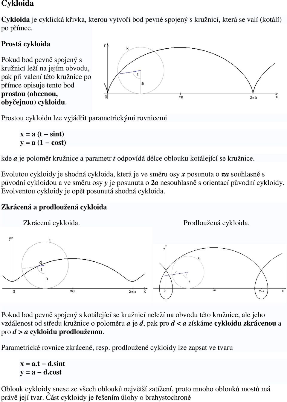 Prostou cykloidu lze vyjádit parametrickými rovnicemi x = a (t sint) y = a (1 cost) kde a je polomr kružnice a parametr t odpovídá délce oblouku kotálející se kružnice.