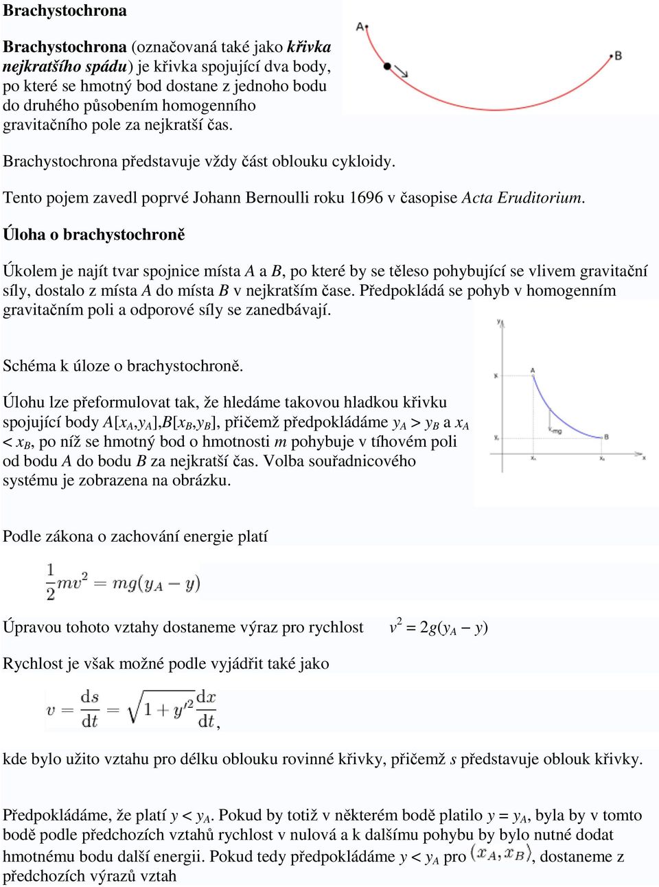 Úloha o brachystochron Úkolem je najít tvar spojnice místa A a B, po které by se tleso pohybující se vlivem gravitaní síly, dostalo z místa A do místa B v nejkratším ase.