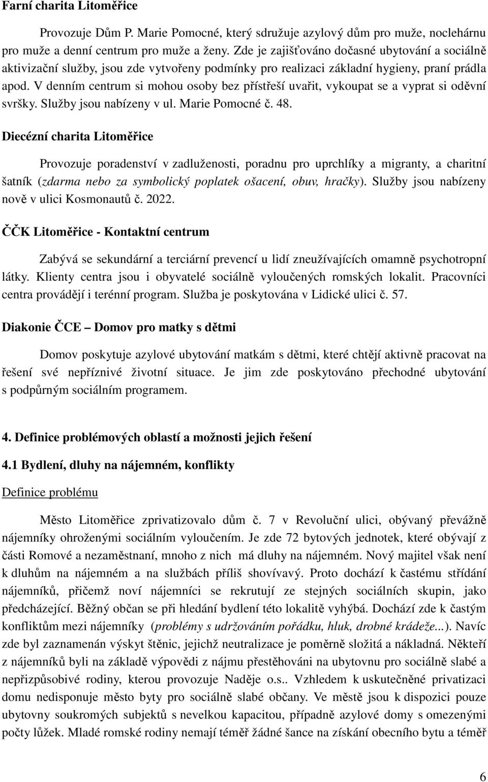 V denním centrum si mohou osoby bez přístřeší uvařit, vykoupat se a vyprat si oděvní svršky. Služby jsou nabízeny v ul. Marie Pomocné č. 48.