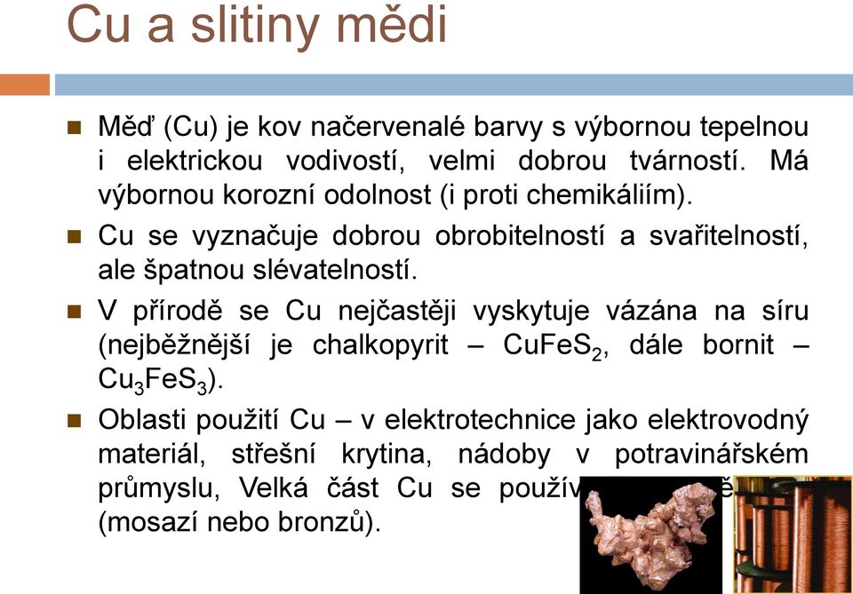 V přírodě se Cu nejčastěji vyskytuje vázána na síru (nejběžnější je chalkopyrit CuFeS 2, dále bornit Cu 3 FeS 3 ).