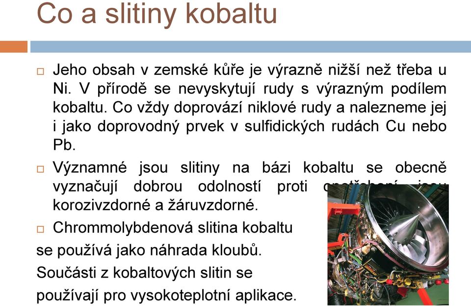 Co vždy doprovází niklové rudy a nalezneme jej i jako doprovodný prvek v sulfidických rudách Cu nebo Pb.