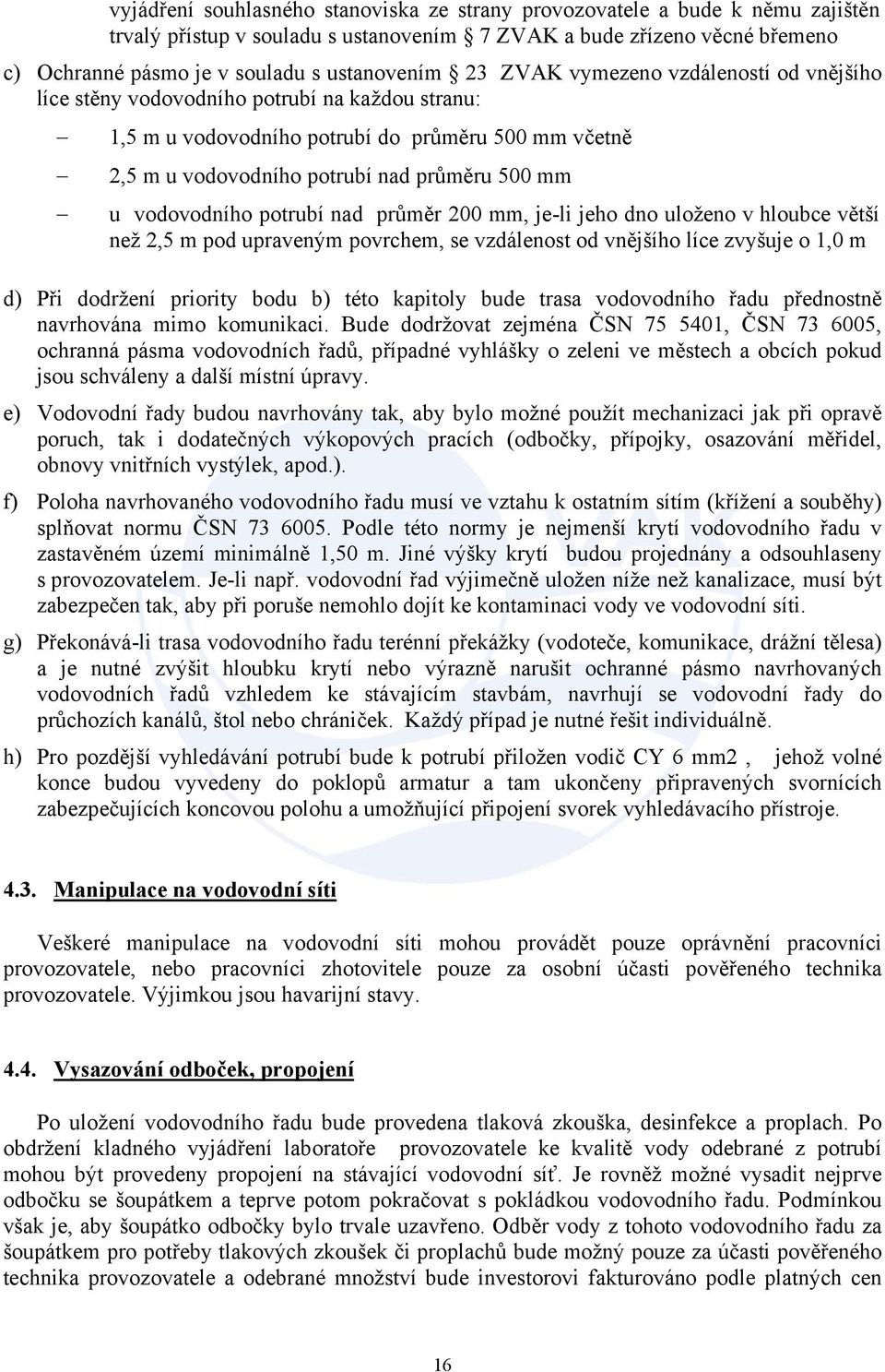 vodovodního potrubí nad průměr 200 mm, je-li jeho dno uloženo v hloubce větší než 2,5 m pod upraveným povrchem, se vzdálenost od vnějšího líce zvyšuje o 1,0 m d) Při dodržení priority bodu b) této