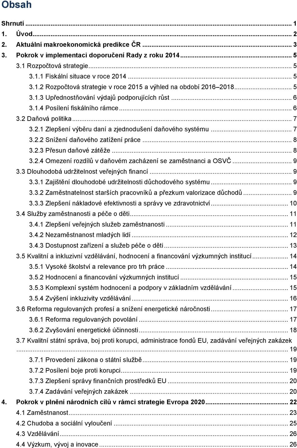 .. 7 3.2.2 Snížení daňového zatížení práce... 8 3.2.3 Přesun daňové zátěže... 8 3.2.4 Omezení rozdílů v daňovém zacházení se zaměstnanci a OSVČ... 9 3.3 Dlouhodobá udržitelnost veřejných financí... 9 3.3.1 Zajištění dlouhodobé udržitelnosti důchodového systému.
