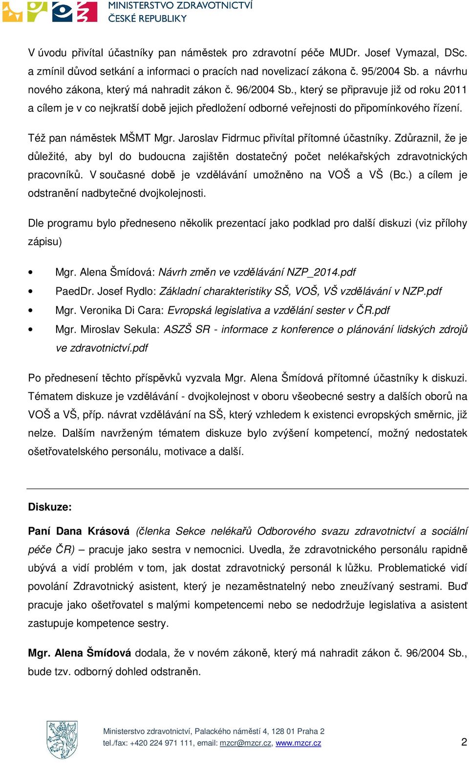 Též pan náměstek MŠMT Mgr. Jaroslav Fidrmuc přivítal přítomné účastníky. Zdůraznil, že je důležité, aby byl do budoucna zajištěn dostatečný počet nelékařských zdravotnických pracovníků.