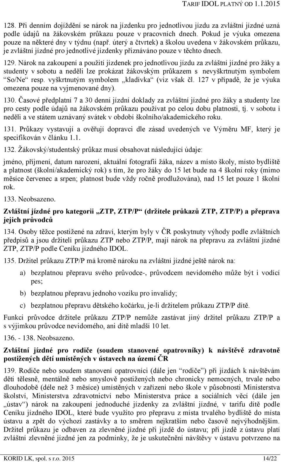 Nárok na zakoupení a použití jízdenek pro jednotlivou jízdu za zvláštní jízdné pro žáky a studenty v sobotu a neděli lze prokázat žákovským průkazem s nevyškrtnutým symbolem So/Ne resp.