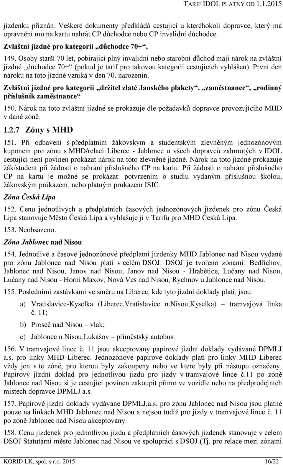 Osoby starší 70 let, pobírající plný invalidní nebo starobní důchod mají nárok na zvláštní jízdné důchodce 70+ (pokud je tarif pro takovou kategorii cestujících vyhlášen).