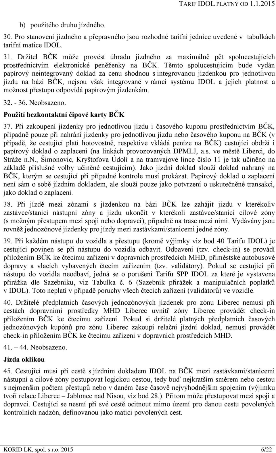 Těmto spolucestujícím bude vydán papírový neintegrovaný doklad za cenu shodnou s integrovanou jízdenkou pro jednotlivou jízdu na bázi BČK, nejsou však integrované v rámci systému IDOL a jejich