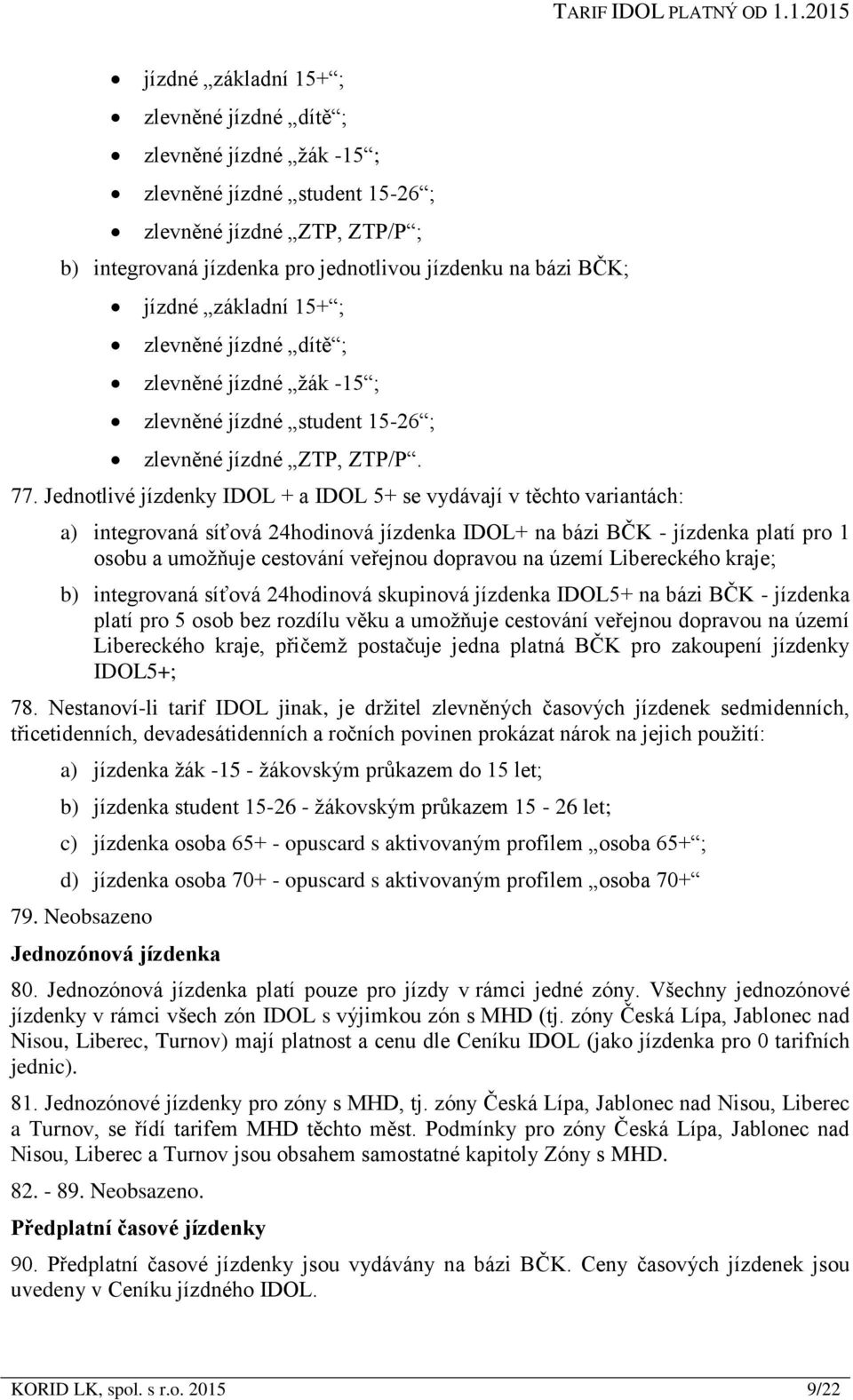 Jednotlivé jízdenky IDOL + a IDOL 5+ se vydávají v těchto variantách: a) integrovaná síťová 24hodinová jízdenka IDOL+ na bázi BČK - jízdenka platí pro 1 osobu a umožňuje cestování veřejnou dopravou