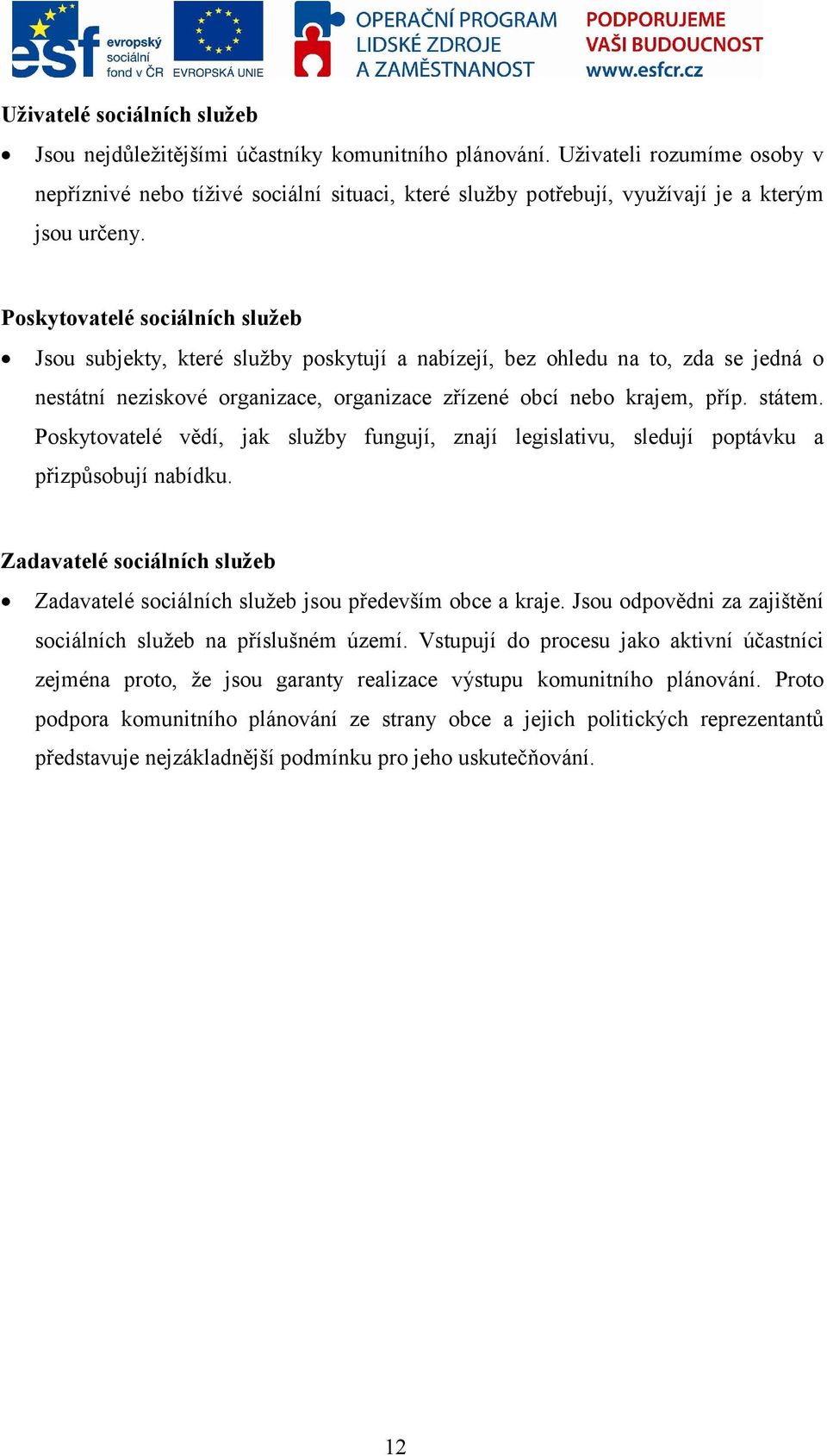 Poskytovatelé sociálních služeb Jsou subjekty, které služby poskytují a nabízejí, bez ohledu na to, zda se jedná o nestátní neziskové organizace, organizace zřízené obcí nebo krajem, příp. státem.