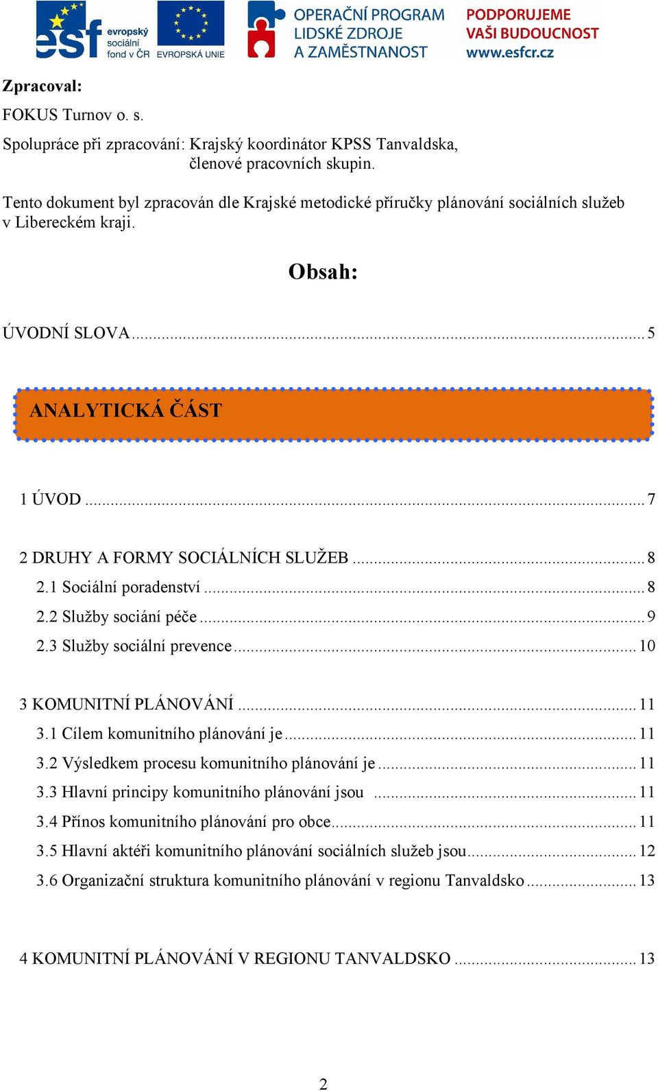 1 Sociální poradenství...8 2.2 Služby sociání péče...9 2.3 Služby sociální prevence...10 3 KOMUNITNÍ PLÁNOVÁNÍ...11 3.1 Cílem komunitního plánování je...11 3.2 Výsledkem procesu komunitního plánování je.