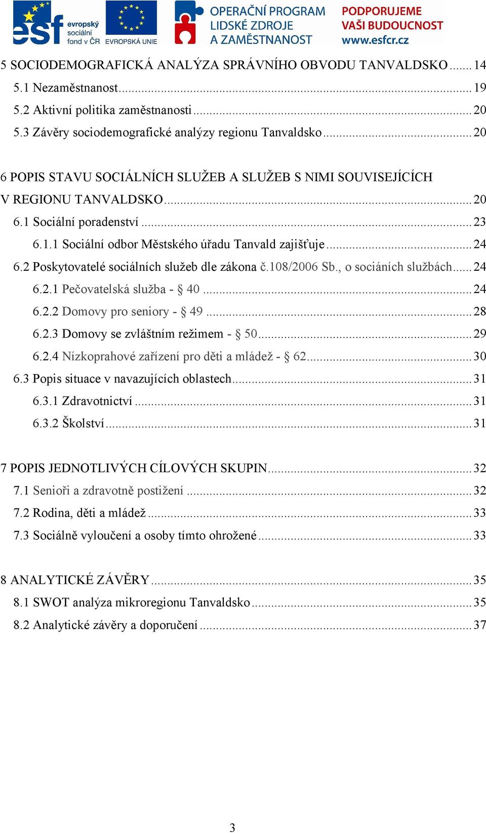 2 Poskytovatelé sociálních služeb dle zákona č.108/2006 Sb., o sociáních službách...24 6.2.1 Pečovatelská služba - 40...24 6.2.2 Domovy pro seniory - 49...28 6.2.3 Domovy se zvláštním režimem - 50.
