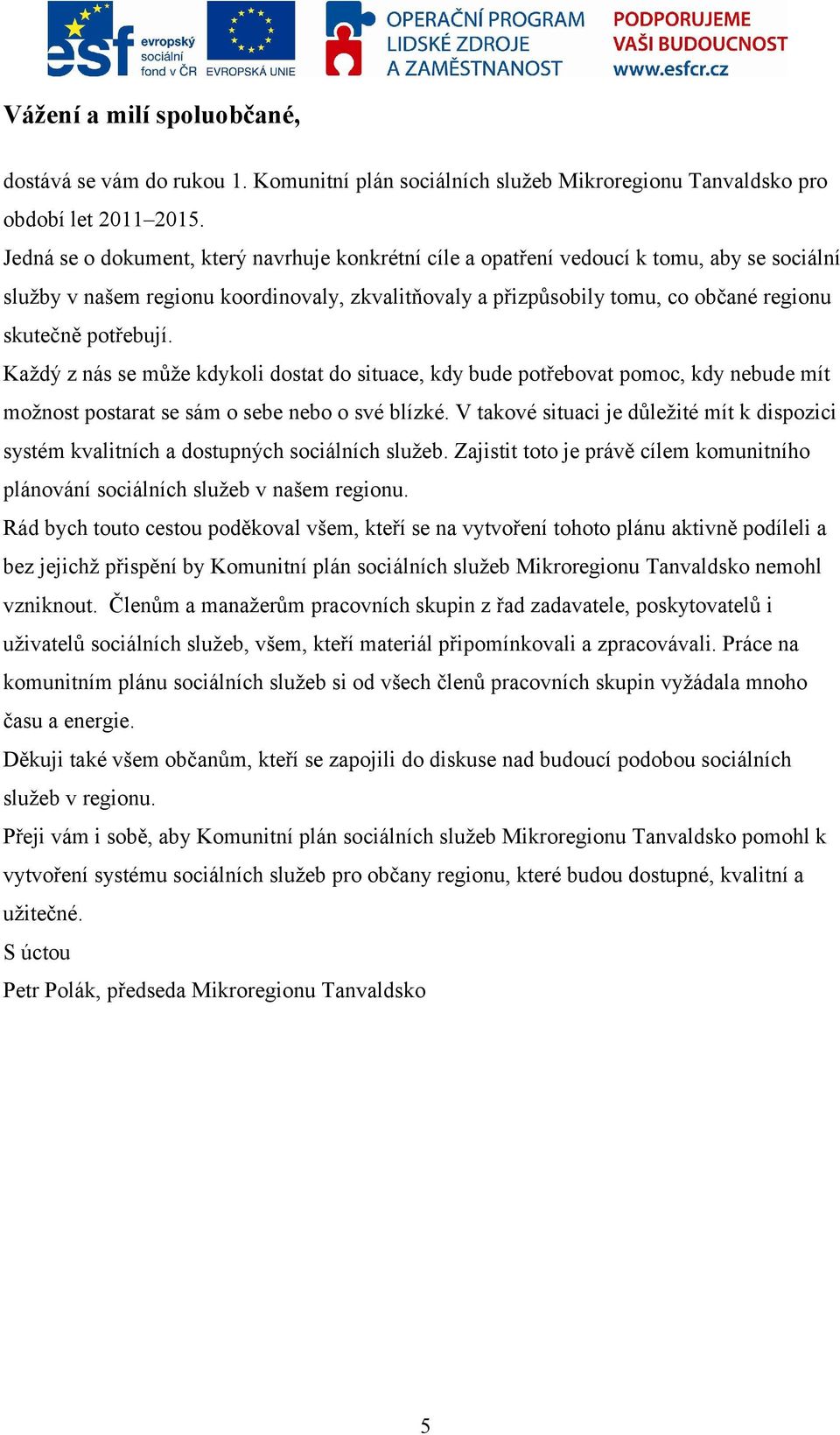 potřebují. Každý z nás se může kdykoli dostat do situace, kdy bude potřebovat pomoc, kdy nebude mít možnost postarat se sám o sebe nebo o své blízké.