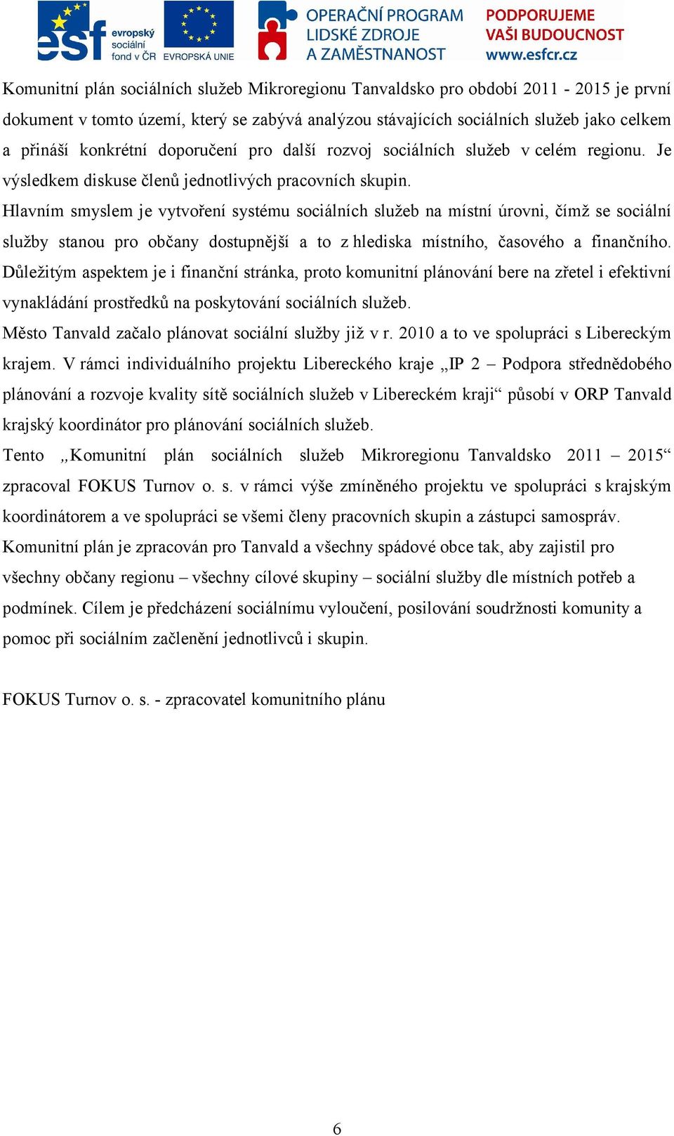 Hlavním smyslem je vytvoření systému sociálních služeb na místní úrovni, čímž se sociální služby stanou pro občany dostupnější a to z hlediska místního, časového a finančního.