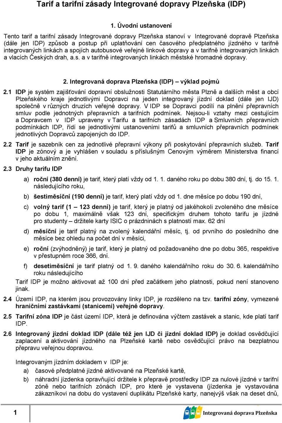 integrovaných linkách a spojích autobusové veřejné linkové dopravy a v tarifně integrovaných linkách a vlacích Českých drah, a.s. a v tarifně integrovaných linkách městské hromadné dopravy. 2.