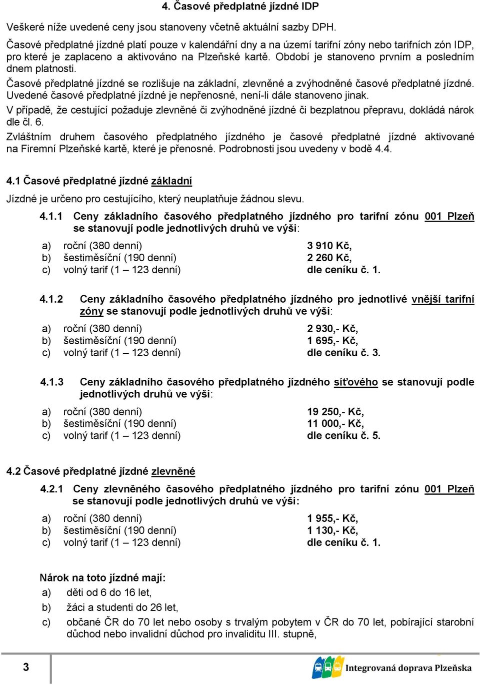 Období je stanoveno prvním a posledním dnem platnosti. Časové předplatné jízdné se rozlišuje na, zlevněné a zvýhodněné časové předplatné jízdné.