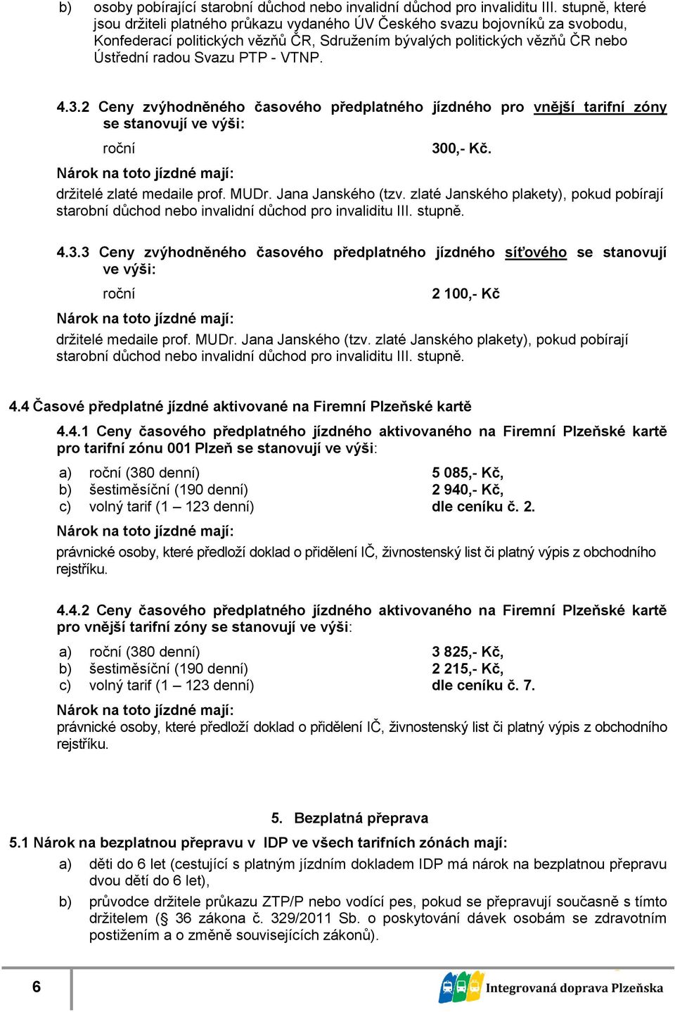 VTNP. 4.3.2 Ceny zvýhodněného časového předplatného pro vnější tarifní zóny se stanovují ve výši: roční 300,- Kč. držitelé zlaté medaile prof. MUDr. Jana Janského (tzv.