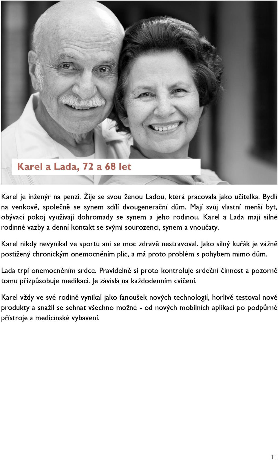 Karel nikdy nevynikal ve sportu ani se moc zdravě nestravoval. Jako silný kuřák je vážně postižený chronickým onemocněním plic, a má proto problém s pohybem mimo dům. Lada trpí onemocněním srdce.