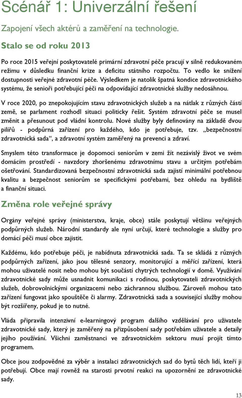 To vedlo ke snížení dostupnosti veřejné zdravotní péče. Výsledkem je natolik špatná kondice zdravotnického systému, že senioři potřebující péči na odpovídající zdravotnické služby nedosáhnou.
