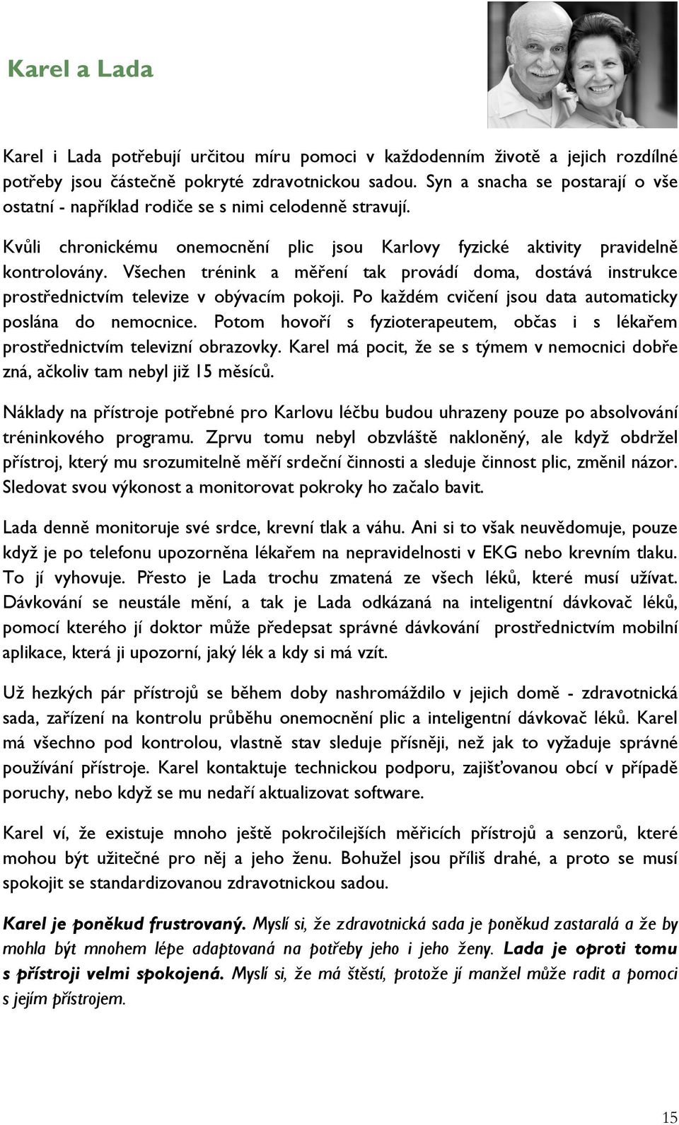 Všechen trénink a měření tak provádí doma, dostává instrukce prostřednictvím televize v obývacím pokoji. Po každém cvičení jsou data automaticky poslána do nemocnice.