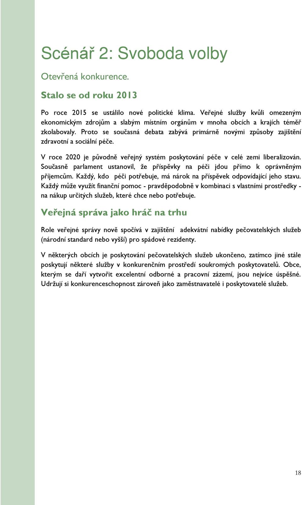 Proto se současná debata zabývá primárně novými způsoby zajištění zdravotní a sociální péče. V roce 2020 je původně veřejný systém poskytování péče v celé zemi liberalizován.
