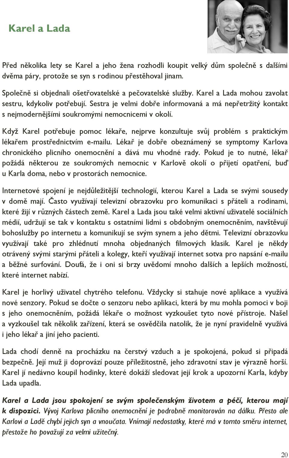 Sestra je velmi dobře informovaná a má nepřetržitý kontakt s nejmodernějšími soukromými nemocnicemi v okolí.