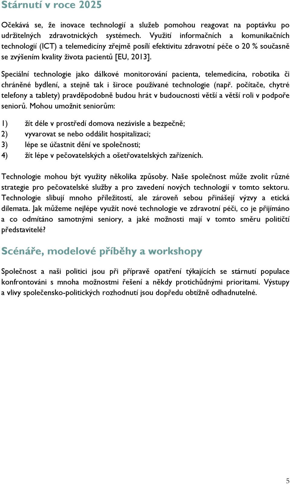 Speciální technologie jako dálkové monitorování pacienta, telemedicína, robotika či chráněné bydlení, a stejně tak i široce používané technologie (např.