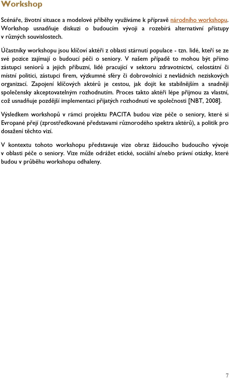V našem případě to mohou být přímo zástupci seniorů a jejich příbuzní, lidé pracující v sektoru zdravotnictví, celostátní či místní politici, zástupci firem, výzkumné sféry či dobrovolníci z
