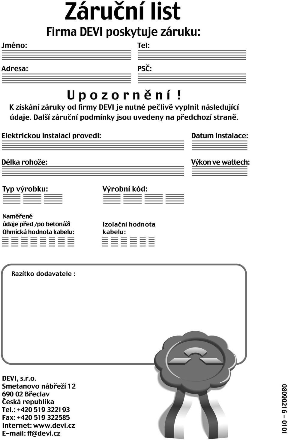 Elektrickou instalaci provedl: Datum instalace: Délka rohože: Výkon ve wattech: Typ výrobku: Výrobní kód: Naměřené údaje před /po betonáži Ohmická