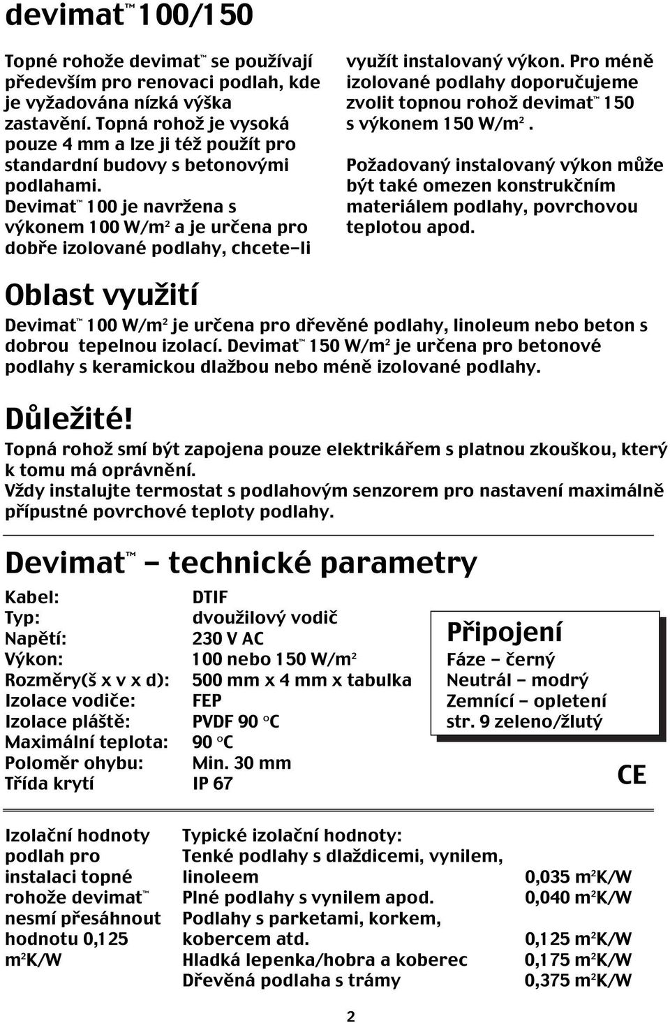 Devimat 100 je navržena s výkonem 100 W/m 2 a je určena pro dobře izolované podlahy, chcete-li využít instalovaný výkon.