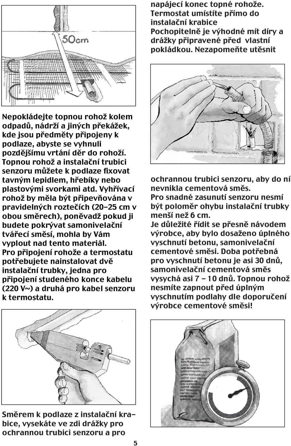 Topnou rohož a instalační trubici senzoru můžete k podlaze fixovat tavným lepidlem, hřebíky nebo plastovými svorkami atd.